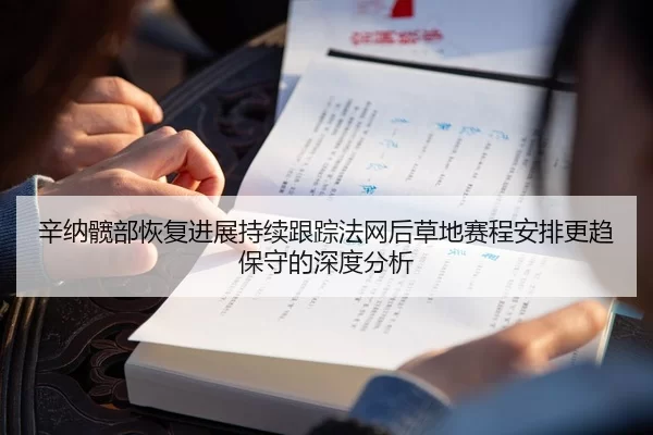 辛纳髋部恢复进展持续跟踪法网后草地赛程安排更趋保守的深度分析