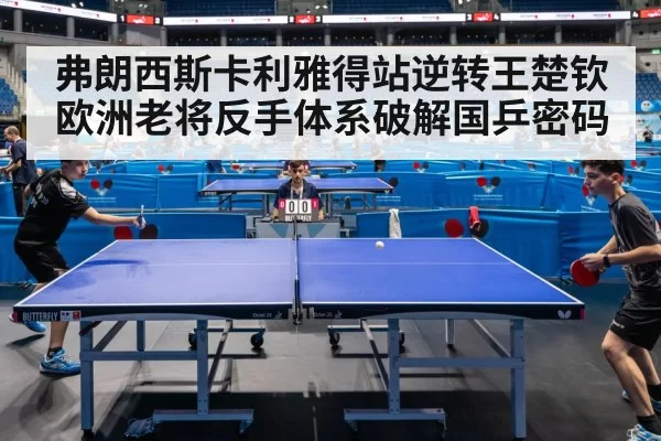 弗朗西斯卡利雅得站逆转王楚钦 欧洲老将反手体系破解国乒密码