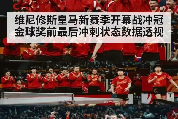 维尼修斯皇马新赛季开幕战冲冠金球奖前最后冲刺状态数据透视