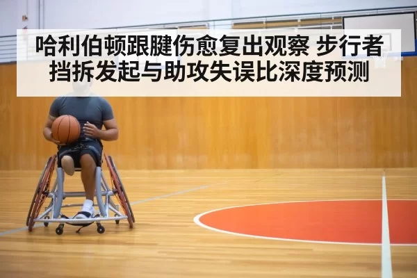 哈利伯顿跟腱伤愈复出观察 步行者挡拆发起与助攻失误比深度预测