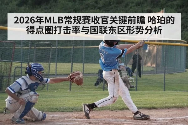 2026年MLB常规赛收官关键前瞻 哈珀的得点圈打击率与国联东区形势分析