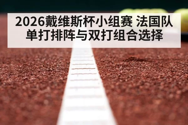 2026戴维斯杯小组赛 法国队单打排阵与双打组合选择